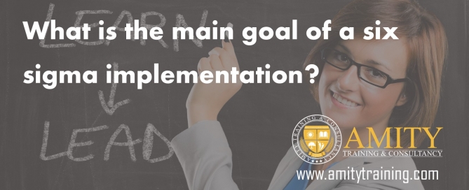 What is the main goal of a six sigma implementation